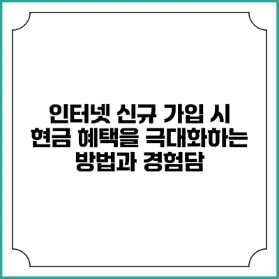 인터넷 신규 가입 시 현금 혜택을 극대화하는 방법과 경험담