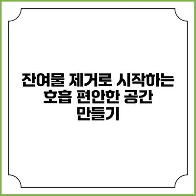 잔여물 제거로 시작하는 호흡 편안한 공간 만들기