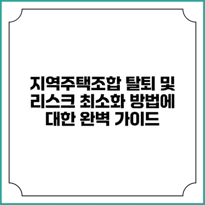 지역주택조합 탈퇴 및 리스크 최소화 방법에 대한 완벽 가이드