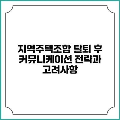 지역주택조합 탈퇴 후 커뮤니케이션 전략과 고려사항