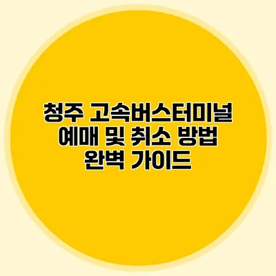 청주 고속버스터미널 예매 및 취소 방법 완벽 가이드