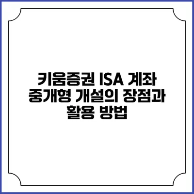 키움증권 ISA 계좌: 중개형 개설의 장점과 활용 방법