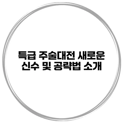 특급 주술대전 새로운 신수 및 공략법 소개