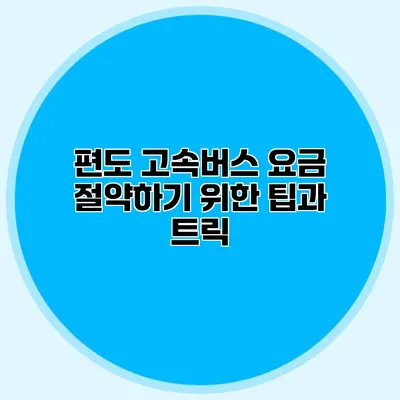 편도 고속버스 요금 절약하기 위한 팁과 트릭