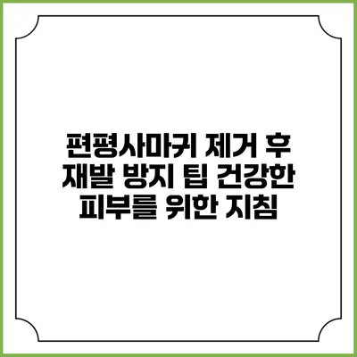 편평사마귀 제거 후 재발 방지 팁: 건강한 피부를 위한 지침