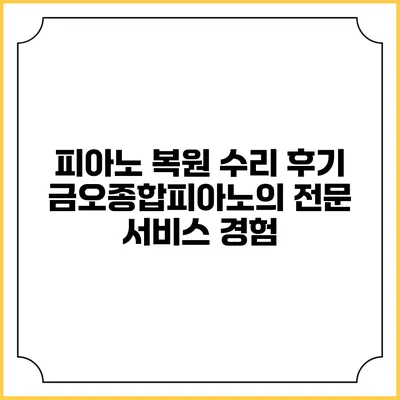 피아노 복원 수리 후기: 금오종합피아노의 전문 서비스 경험