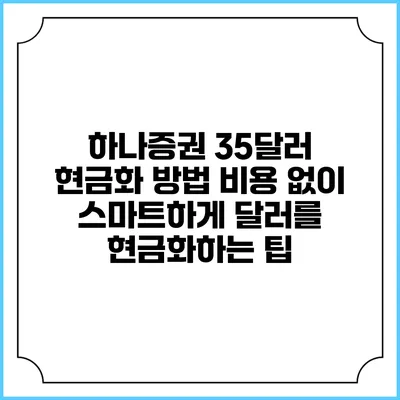 하나증권 35달러 현금화 방법: 비용 없이 스마트하게 달러를 현금화하는 팁