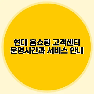 현대 홈쇼핑 고객센터 운영시간과 서비스 안내
