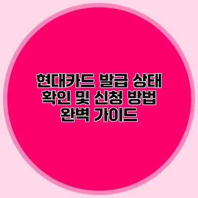 현대카드 발급 상태 확인 및 신청 방법 완벽 가이드