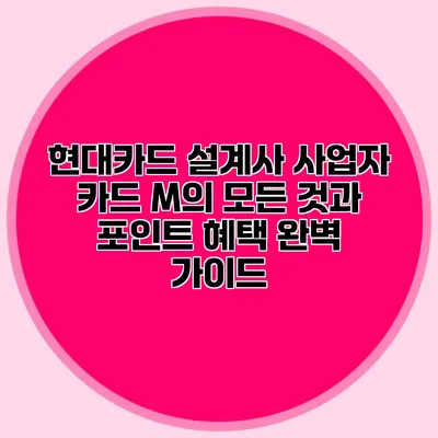 현대카드 설계사 사업자 카드 M의 모든 것과 포인트 혜택 완벽 가이드