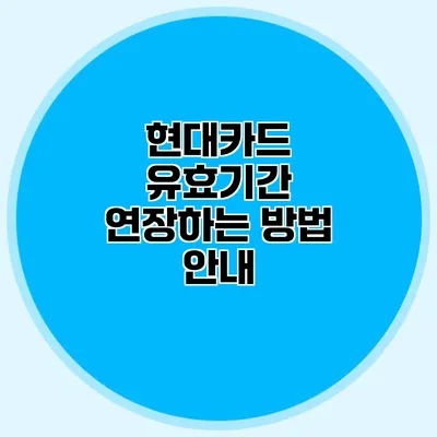 현대카드 유효기간 연장하는 방법 안내