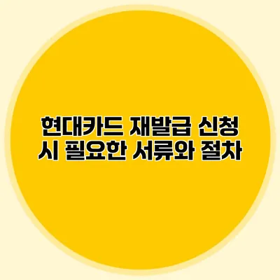 현대카드 재발급 신청 시 필요한 서류와 절차