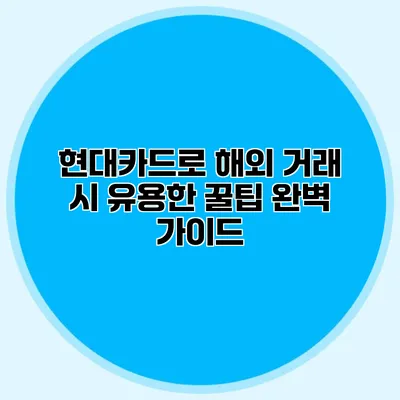 현대카드로 해외 거래 시 유용한 꿀팁 완벽 가이드