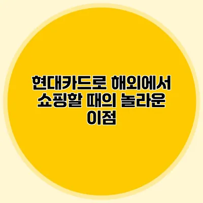 현대카드로 해외에서 쇼핑할 때의 놀라운 이점