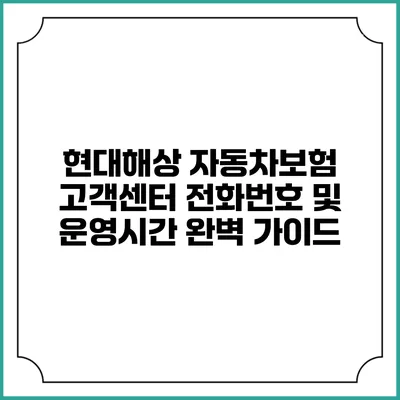 현대해상 자동차보험 고객센터 전화번호 및 운영시간 완벽 가이드
