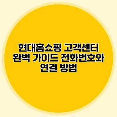 현대홈쇼핑 고객센터 완벽 가이드: 전화번호와 연결 방법