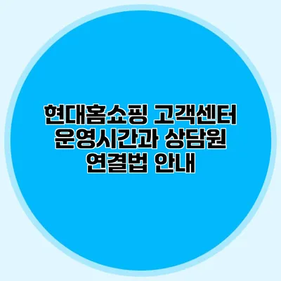 현대홈쇼핑 고객센터 운영시간과 상담원 연결법 안내