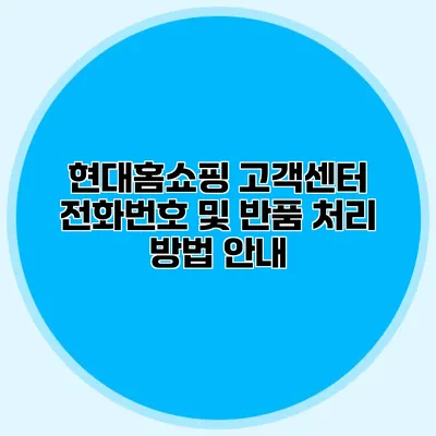 현대홈쇼핑 고객센터 전화번호 및 반품 처리 방법 안내