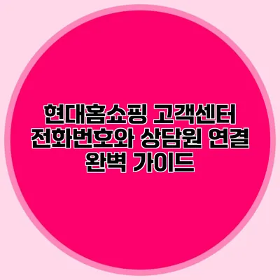 현대홈쇼핑 고객센터 전화번호와 상담원 연결 완벽 가이드