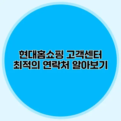 현대홈쇼핑 고객센터 최적의 연락처 알아보기