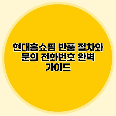 현대홈쇼핑 반품 절차와 문의 전화번호 완벽 가이드