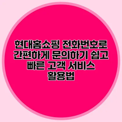 현대홈쇼핑 전화번호로 간편하게 문의하기: 쉽고 빠른 고객 서비스 활용법