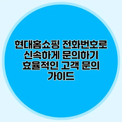 현대홈쇼핑 전화번호로 신속하게 문의하기: 효율적인 고객 문의 가이드