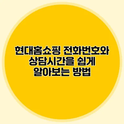 현대홈쇼핑 전화번호와 상담시간을 쉽게 알아보는 방법