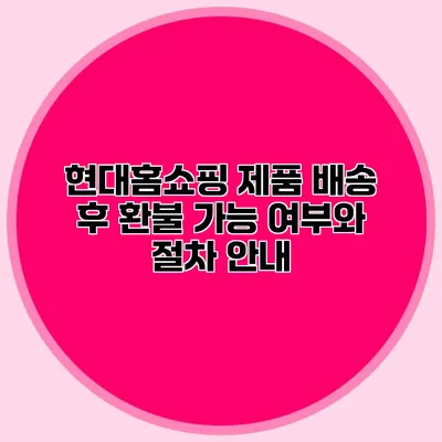 현대홈쇼핑 제품 배송 후 환불 가능 여부와 절차 안내