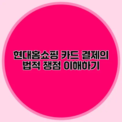 현대홈쇼핑 카드 결제의 법적 쟁점 이해하기