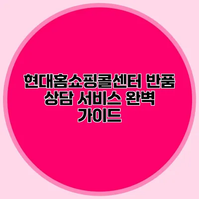 현대홈쇼핑콜센터 반품 상담 서비스 완벽 가이드