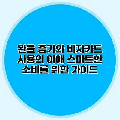 환율 증가와 비자카드 사용의 이해: 스마트한 소비를 위한 가이드