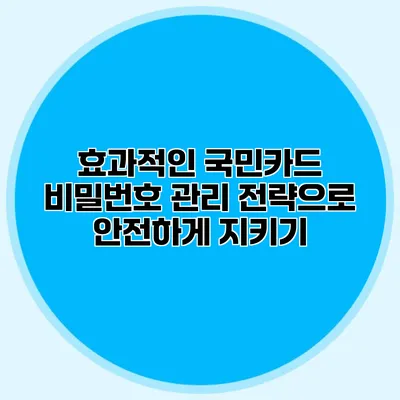효과적인 국민카드 비밀번호 관리 전략으로 안전하게 지키기
