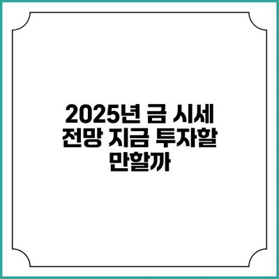 2025년 금 시세 전망: 지금 투자할 만할까?
