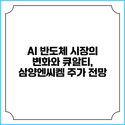AI 반도체 시장의 변화와 큐알티, 삼양엔씨켐 주가 전망