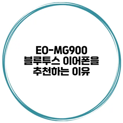EO-MG900 블루투스 이어폰을 추천하는 이유