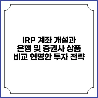 IRP 계좌 개설과 은행 및 증권사 상품 비교: 현명한 투자 전략