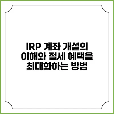 IRP 계좌 개설의 이해와 절세 혜택을 최대화하는 방법