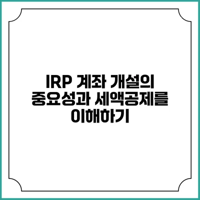 IRP 계좌 개설의 중요성과 세액공제를 이해하기