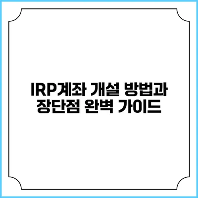 IRP계좌 개설 방법과 장단점 완벽 가이드