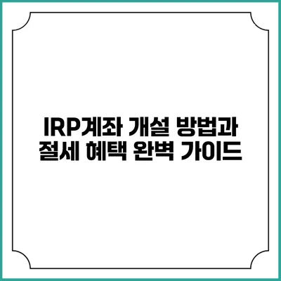 IRP계좌 개설 방법과 절세 혜택 완벽 가이드