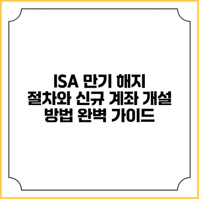 ISA 만기 해지 절차와 신규 계좌 개설 방법 완벽 가이드