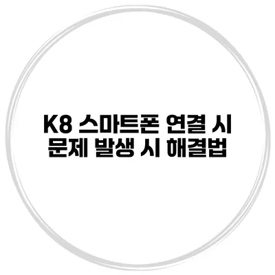K8 스마트폰 연결 시 문제 발생 시 해결법