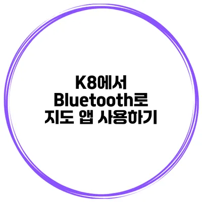 K8에서 Bluetooth로 지도 앱 사용하기