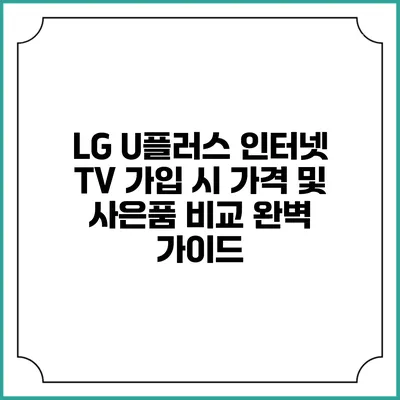 LG U플러스 인터넷 TV 가입 시 가격 및 사은품 비교 완벽 가이드