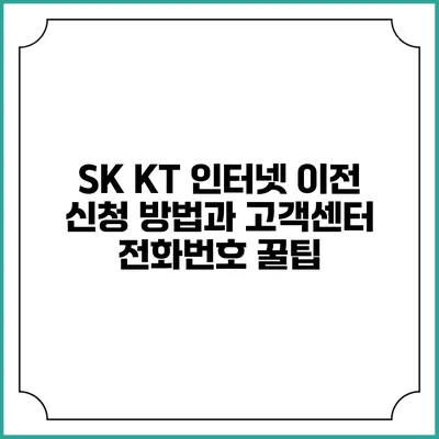SK KT 인터넷 이전 신청 방법과 고객센터 전화번호 꿀팁