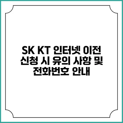 SK KT 인터넷 이전 신청 시 유의 사항 및 전화번호 안내