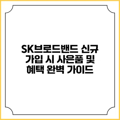 SK브로드밴드 신규 가입 시 사은품 및 혜택 완벽 가이드