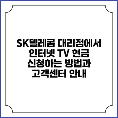 SK텔레콤 대리점에서 인터넷 TV 현금 신청하는 방법과 고객센터 안내
