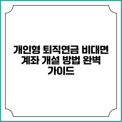 개인형 퇴직연금 비대면 계좌 개설 방법 완벽 가이드